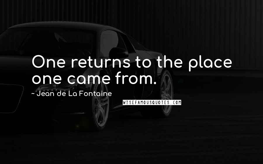 Jean De La Fontaine Quotes: One returns to the place one came from.