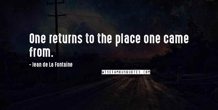 Jean De La Fontaine Quotes: One returns to the place one came from.