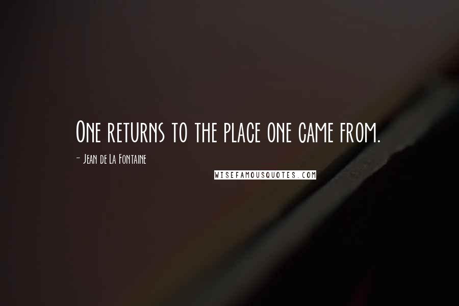 Jean De La Fontaine Quotes: One returns to the place one came from.