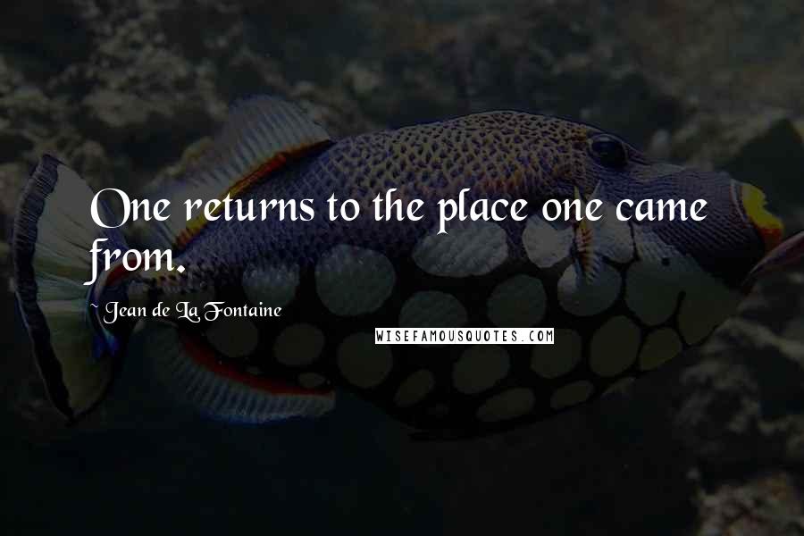 Jean De La Fontaine Quotes: One returns to the place one came from.