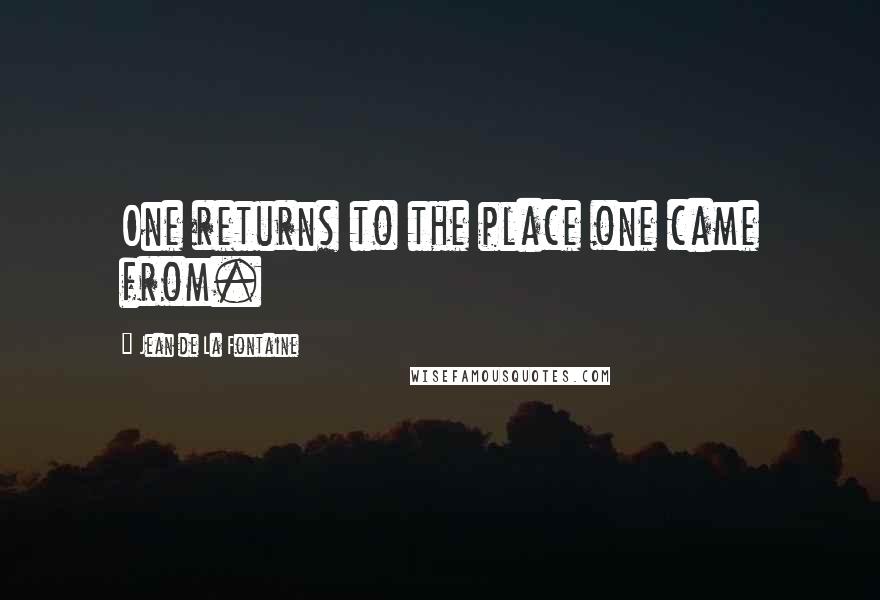 Jean De La Fontaine Quotes: One returns to the place one came from.