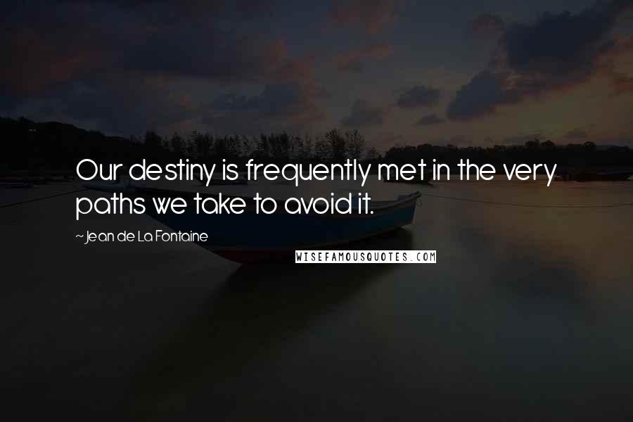 Jean De La Fontaine Quotes: Our destiny is frequently met in the very paths we take to avoid it.