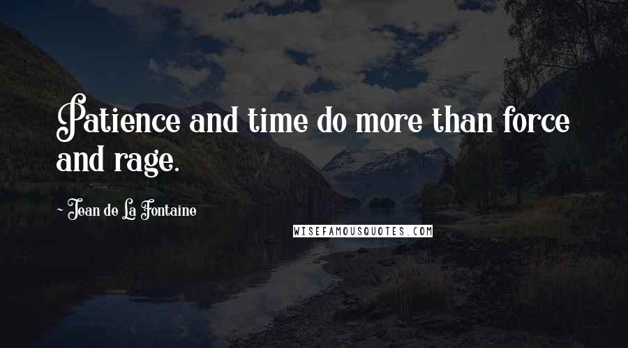 Jean De La Fontaine Quotes: Patience and time do more than force and rage.