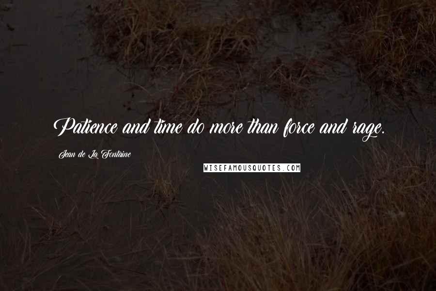 Jean De La Fontaine Quotes: Patience and time do more than force and rage.