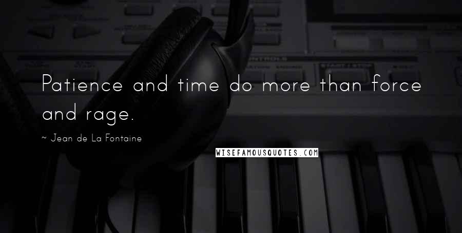 Jean De La Fontaine Quotes: Patience and time do more than force and rage.