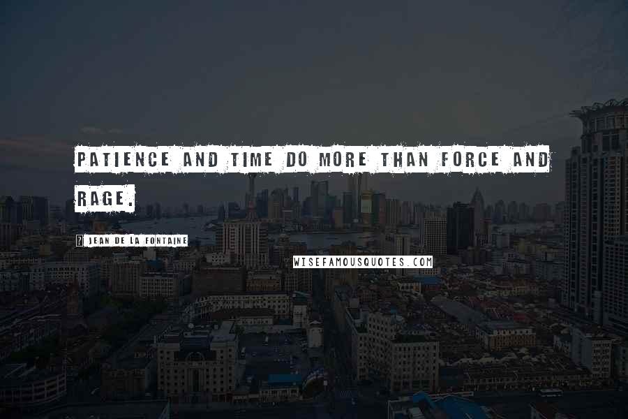 Jean De La Fontaine Quotes: Patience and time do more than force and rage.