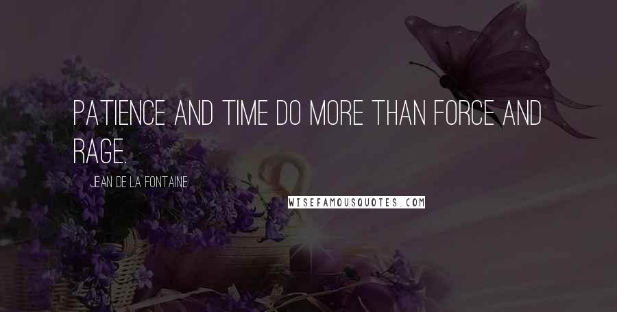 Jean De La Fontaine Quotes: Patience and time do more than force and rage.