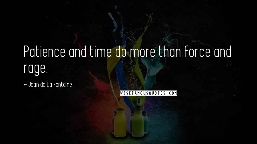 Jean De La Fontaine Quotes: Patience and time do more than force and rage.