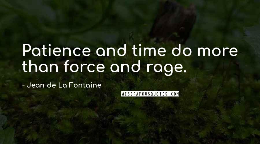 Jean De La Fontaine Quotes: Patience and time do more than force and rage.