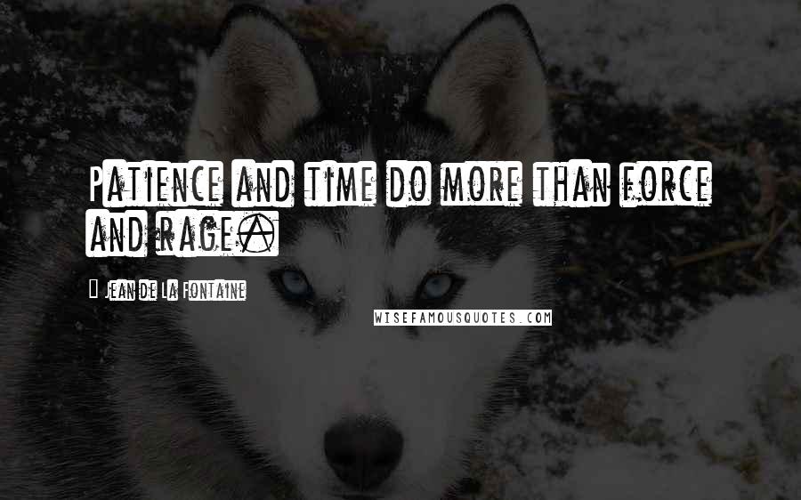 Jean De La Fontaine Quotes: Patience and time do more than force and rage.