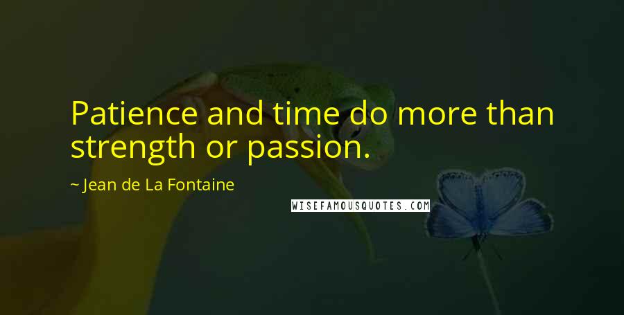 Jean De La Fontaine Quotes: Patience and time do more than strength or passion.