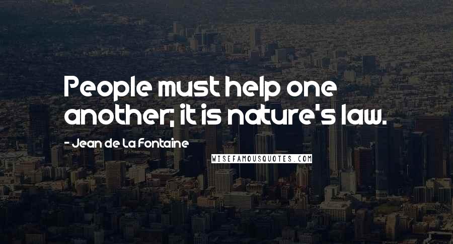 Jean De La Fontaine Quotes: People must help one another; it is nature's law.