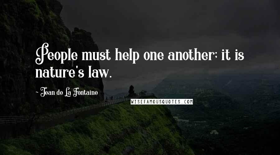 Jean De La Fontaine Quotes: People must help one another; it is nature's law.