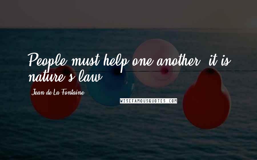 Jean De La Fontaine Quotes: People must help one another; it is nature's law.