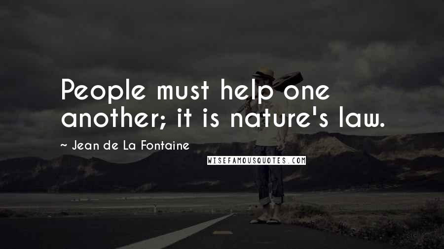 Jean De La Fontaine Quotes: People must help one another; it is nature's law.