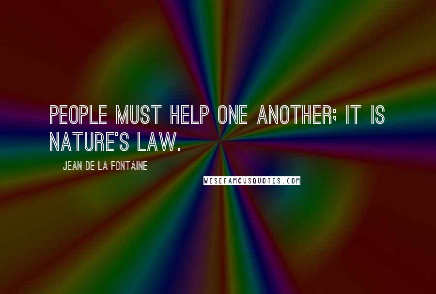 Jean De La Fontaine Quotes: People must help one another; it is nature's law.