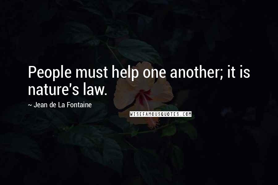 Jean De La Fontaine Quotes: People must help one another; it is nature's law.