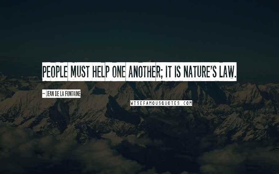 Jean De La Fontaine Quotes: People must help one another; it is nature's law.