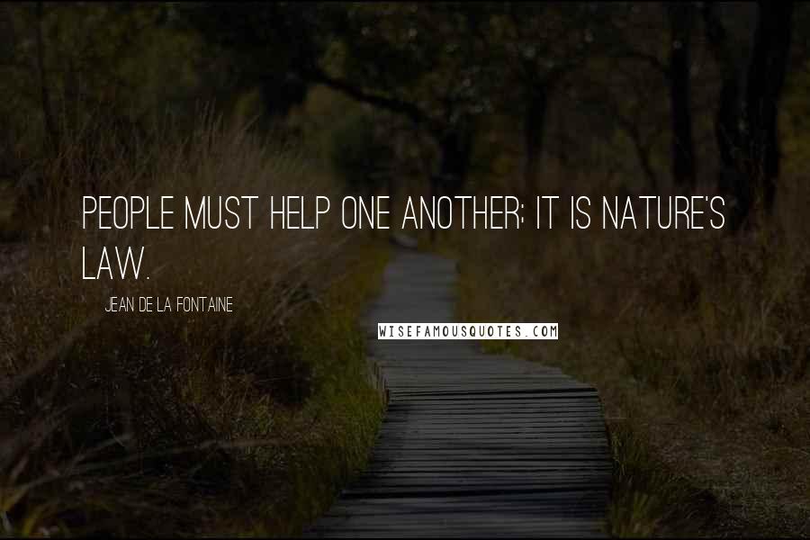 Jean De La Fontaine Quotes: People must help one another; it is nature's law.