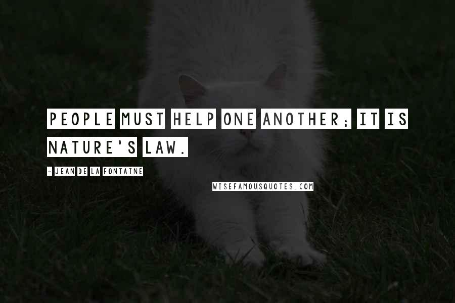 Jean De La Fontaine Quotes: People must help one another; it is nature's law.