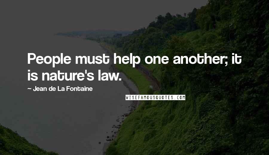 Jean De La Fontaine Quotes: People must help one another; it is nature's law.