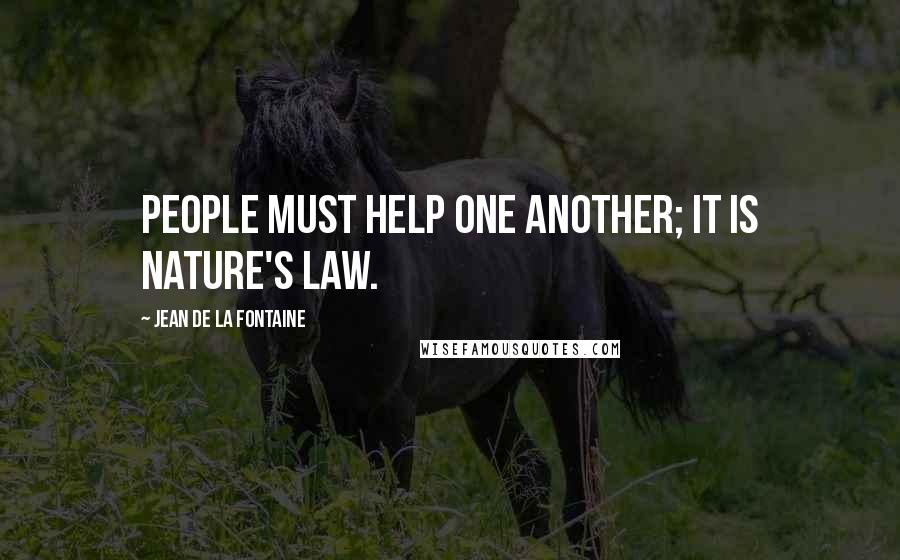 Jean De La Fontaine Quotes: People must help one another; it is nature's law.