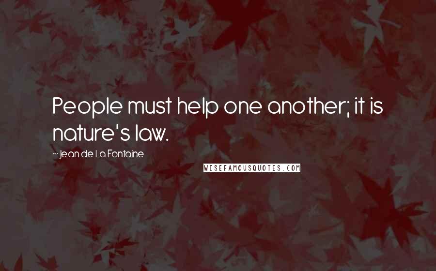 Jean De La Fontaine Quotes: People must help one another; it is nature's law.