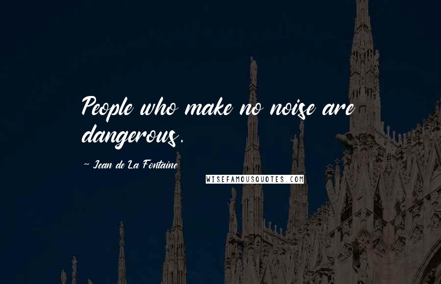 Jean De La Fontaine Quotes: People who make no noise are dangerous.