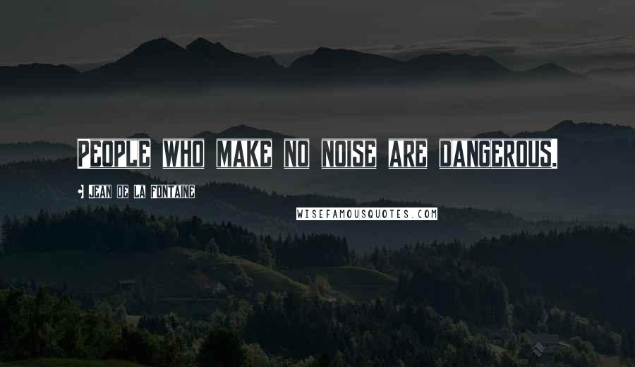 Jean De La Fontaine Quotes: People who make no noise are dangerous.