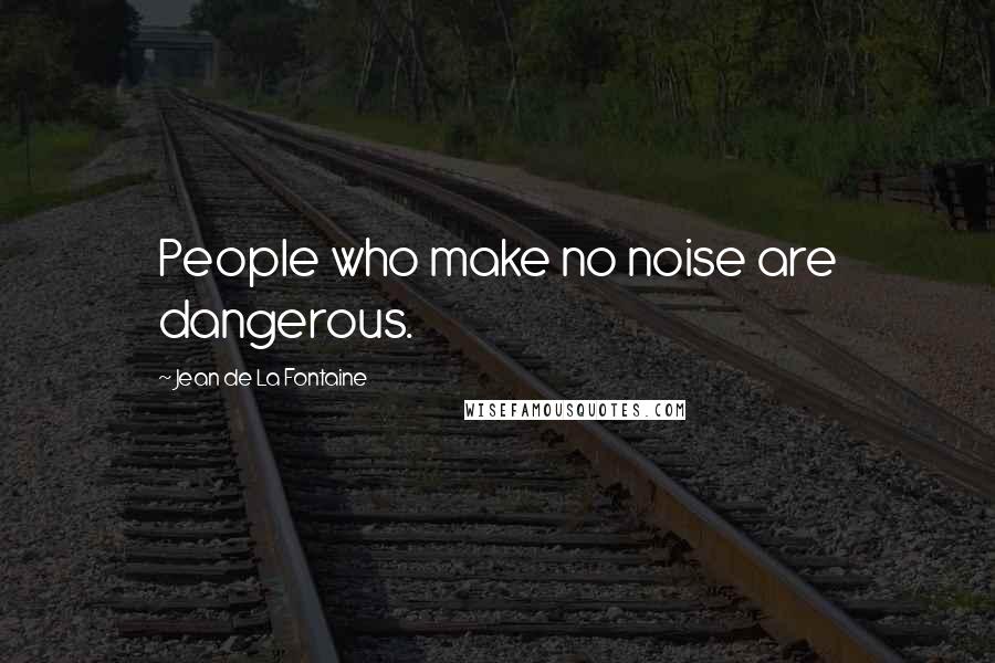 Jean De La Fontaine Quotes: People who make no noise are dangerous.