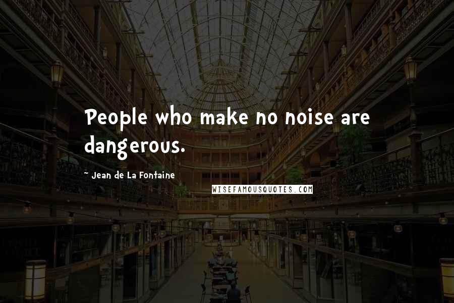 Jean De La Fontaine Quotes: People who make no noise are dangerous.