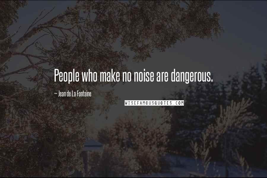 Jean De La Fontaine Quotes: People who make no noise are dangerous.