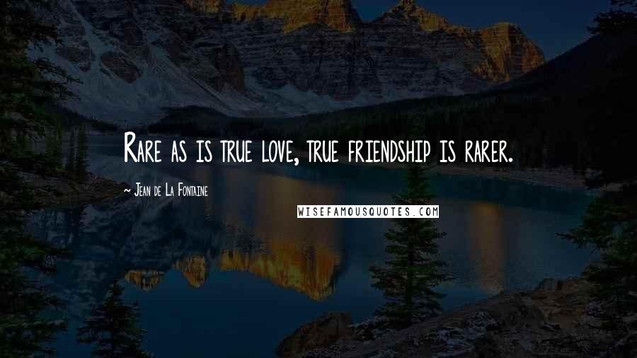 Jean De La Fontaine Quotes: Rare as is true love, true friendship is rarer.