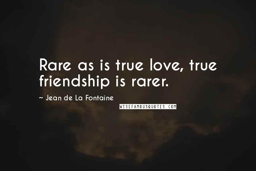 Jean De La Fontaine Quotes: Rare as is true love, true friendship is rarer.