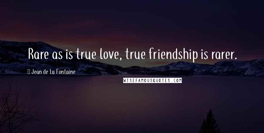 Jean De La Fontaine Quotes: Rare as is true love, true friendship is rarer.