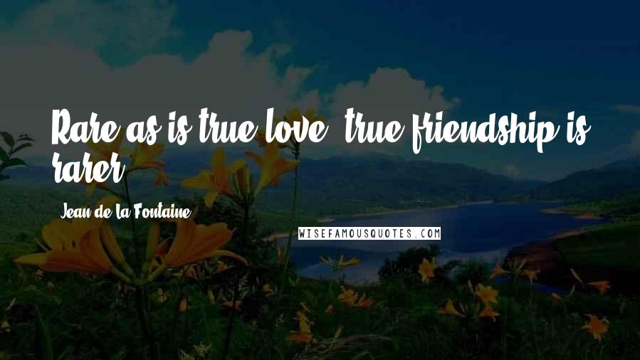 Jean De La Fontaine Quotes: Rare as is true love, true friendship is rarer.