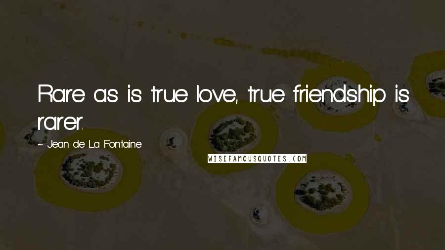 Jean De La Fontaine Quotes: Rare as is true love, true friendship is rarer.