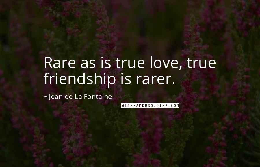 Jean De La Fontaine Quotes: Rare as is true love, true friendship is rarer.