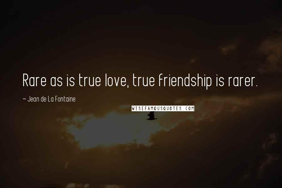 Jean De La Fontaine Quotes: Rare as is true love, true friendship is rarer.