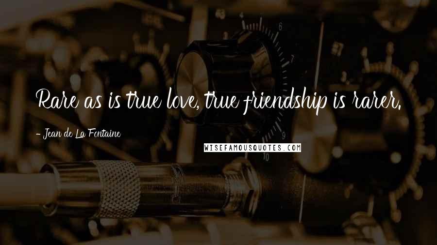 Jean De La Fontaine Quotes: Rare as is true love, true friendship is rarer.