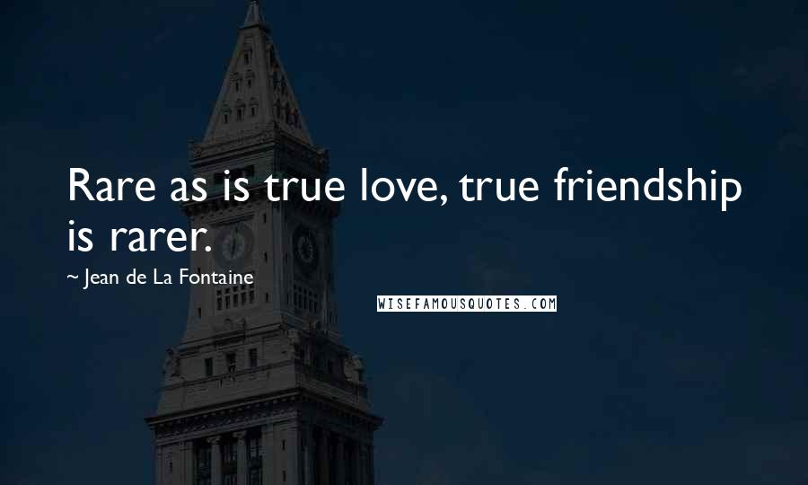Jean De La Fontaine Quotes: Rare as is true love, true friendship is rarer.