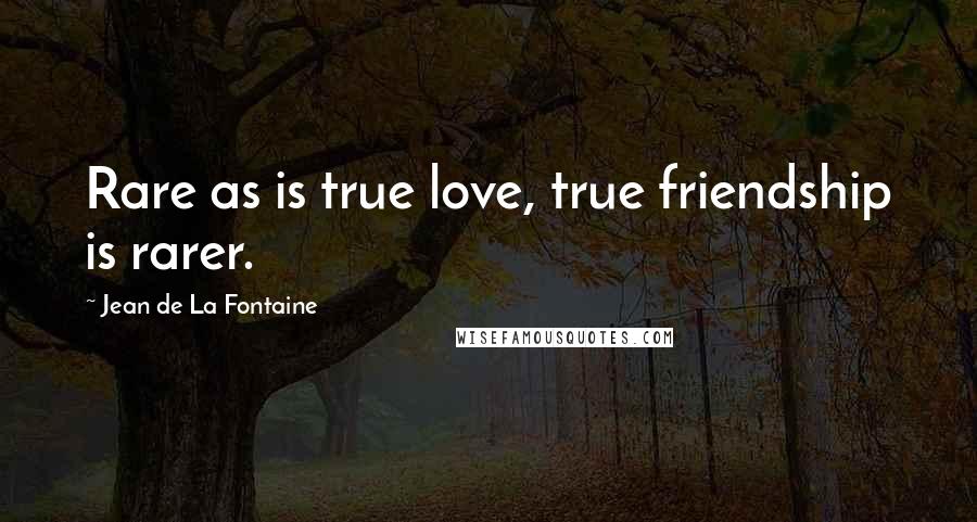 Jean De La Fontaine Quotes: Rare as is true love, true friendship is rarer.