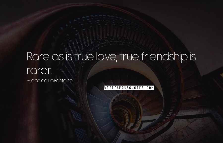 Jean De La Fontaine Quotes: Rare as is true love, true friendship is rarer.