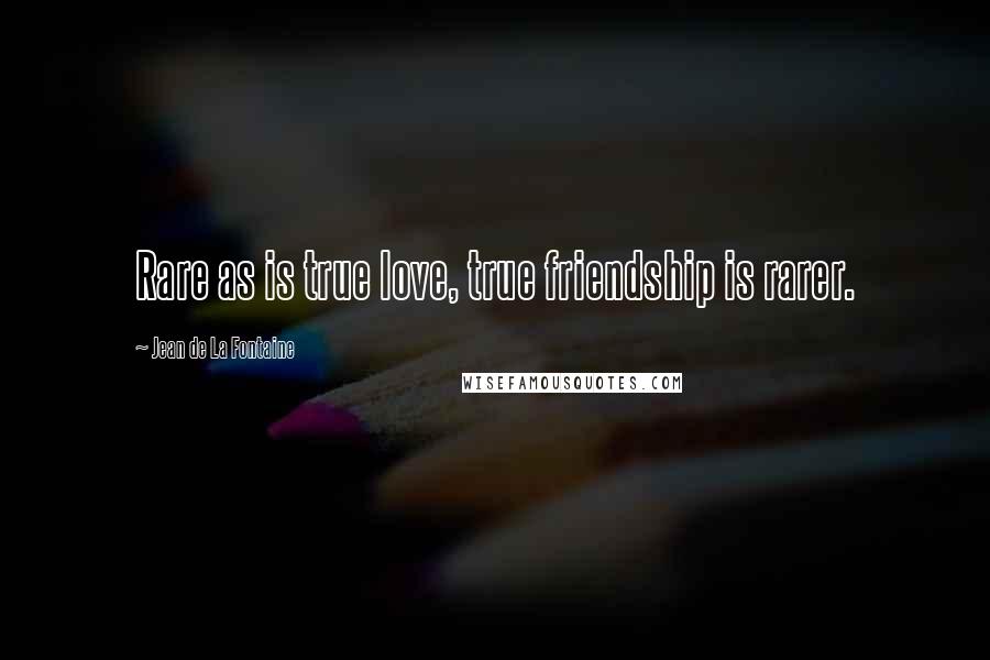 Jean De La Fontaine Quotes: Rare as is true love, true friendship is rarer.