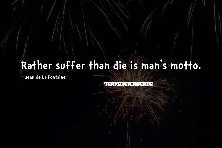 Jean De La Fontaine Quotes: Rather suffer than die is man's motto.