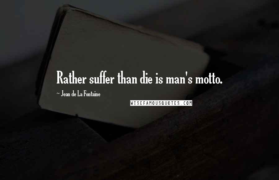 Jean De La Fontaine Quotes: Rather suffer than die is man's motto.