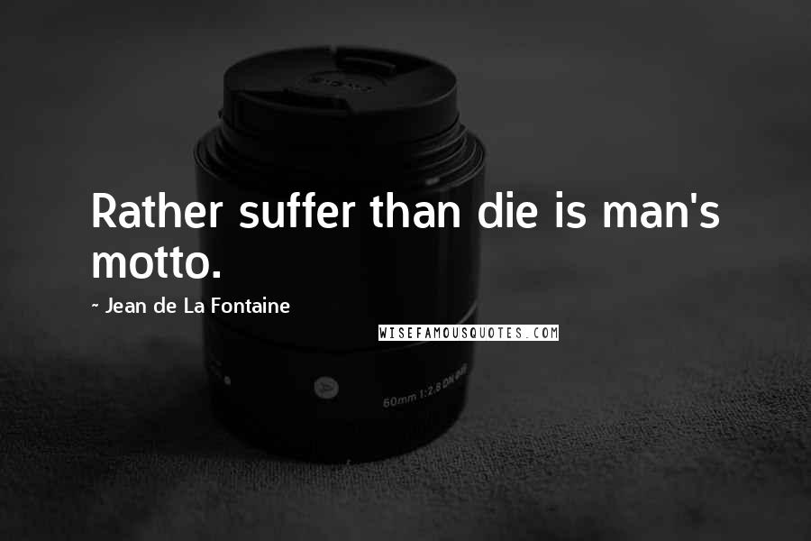Jean De La Fontaine Quotes: Rather suffer than die is man's motto.