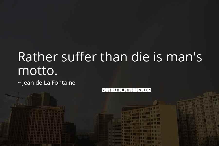 Jean De La Fontaine Quotes: Rather suffer than die is man's motto.