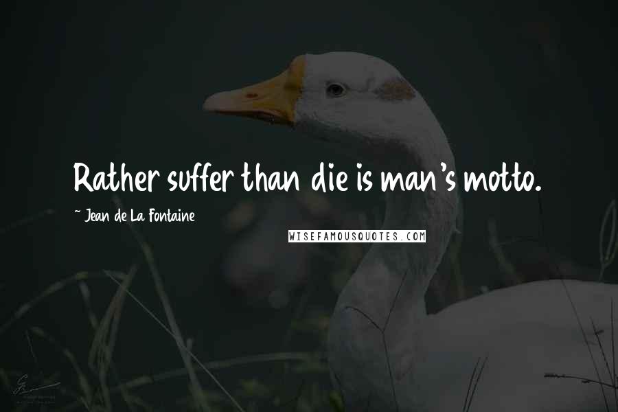 Jean De La Fontaine Quotes: Rather suffer than die is man's motto.