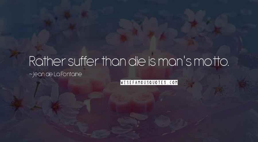 Jean De La Fontaine Quotes: Rather suffer than die is man's motto.